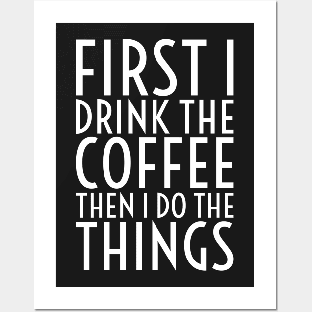 First I Drink The Coffee - White Text Wall Art by CrazyShirtLady